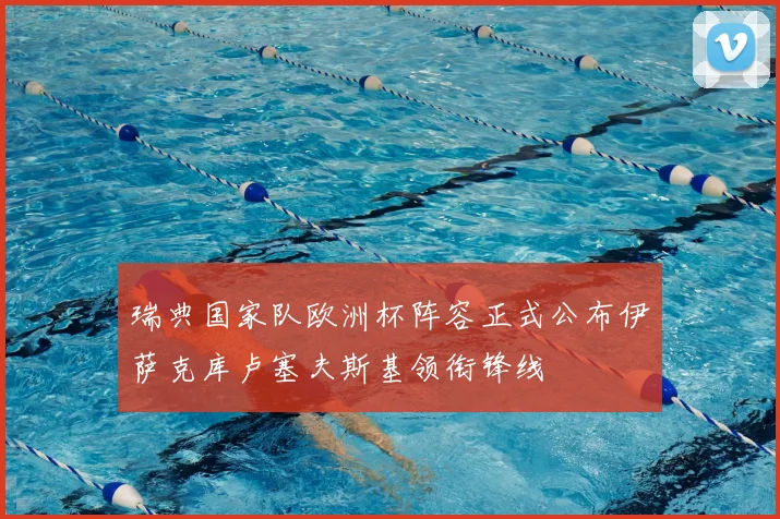 瑞典国家队欧洲杯阵容正式公布伊萨克库卢塞夫斯基领衔锋线