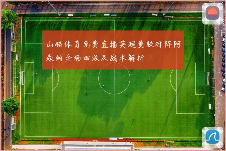 山猫体育免费直播英超曼联对阵阿森纳全场回放及战术解析