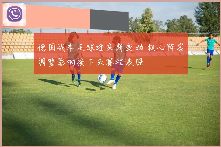 德国战车足球迎来新变动 核心阵容调整影响接下来赛程表现