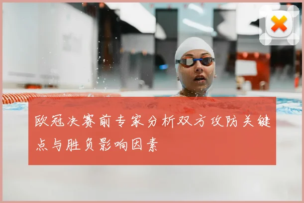 欧冠决赛前专家分析双方攻防关键点与胜负影响因素
