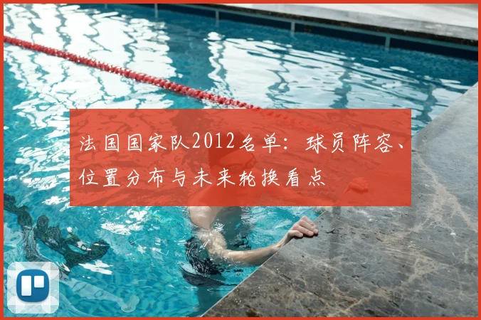 法国国家队2012名单：球员阵容、位置分布与未来轮换看点