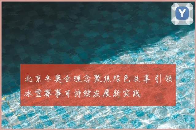 北京冬奥会理念聚焦绿色共享 引领冰雪赛事可持续发展新实践