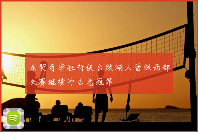 东契奇率独行侠击败湖人晋级西部决赛继续冲击总冠军