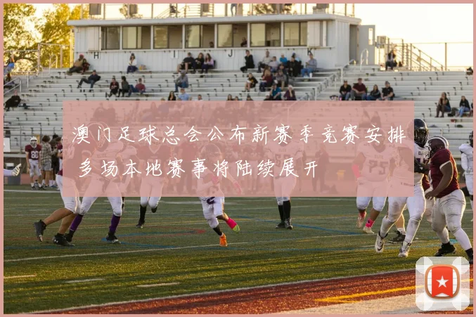 澳门足球总会公布新赛季竞赛安排 多场本地赛事将陆续展开