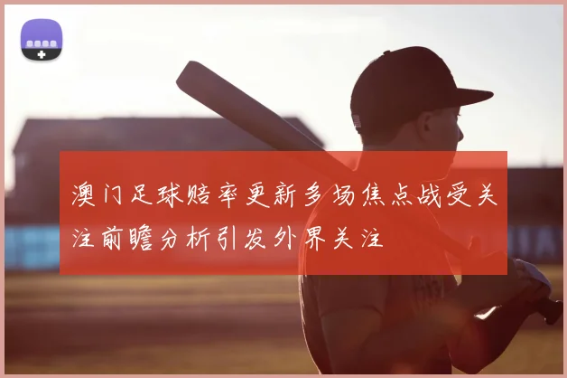 澳门足球赔率更新多场焦点战受关注前瞻分析引发外界关注
