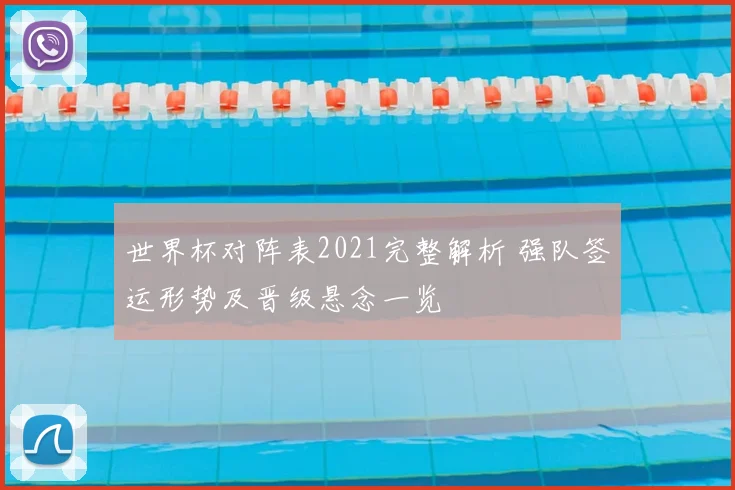 世界杯对阵表2021完整解析 强队签运形势及晋级悬念一览
