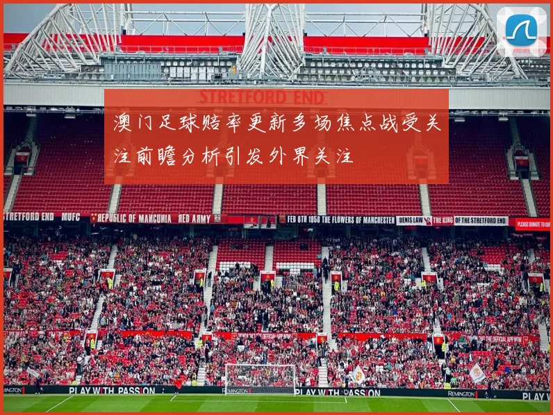 澳门足球赔率更新多场焦点战受关注前瞻分析引发外界关注