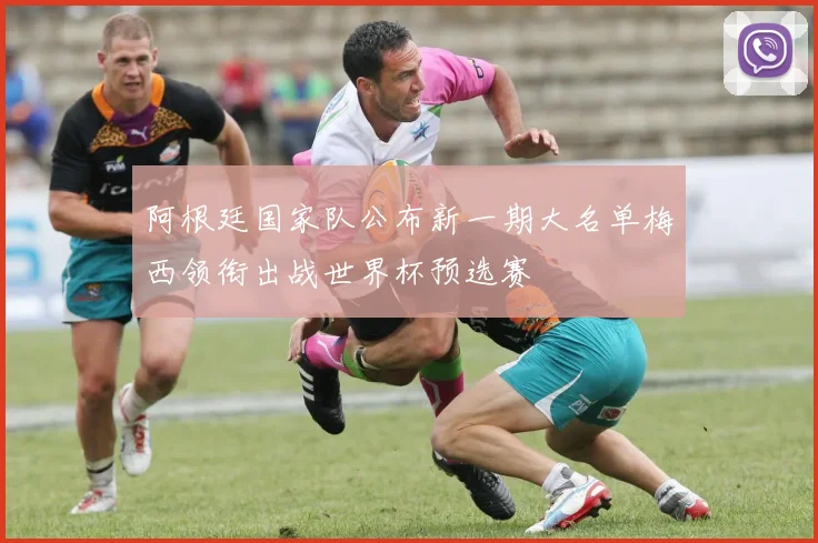 阿根廷国家队公布新一期大名单梅西领衔出战世界杯预选赛