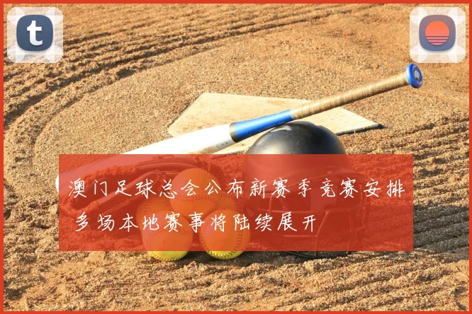 澳门足球总会公布新赛季竞赛安排 多场本地赛事将陆续展开