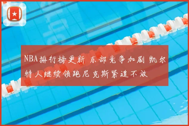 NBA排行榜更新 东部竞争加剧 凯尔特人继续领跑尼克斯紧追不放