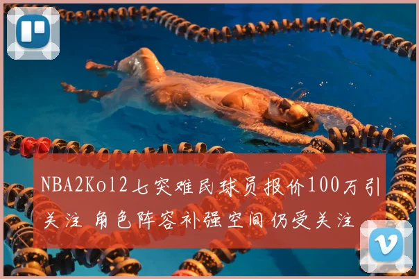NBA2Kol2七突难民球员报价100万引关注 角色阵容补强空间仍受关注