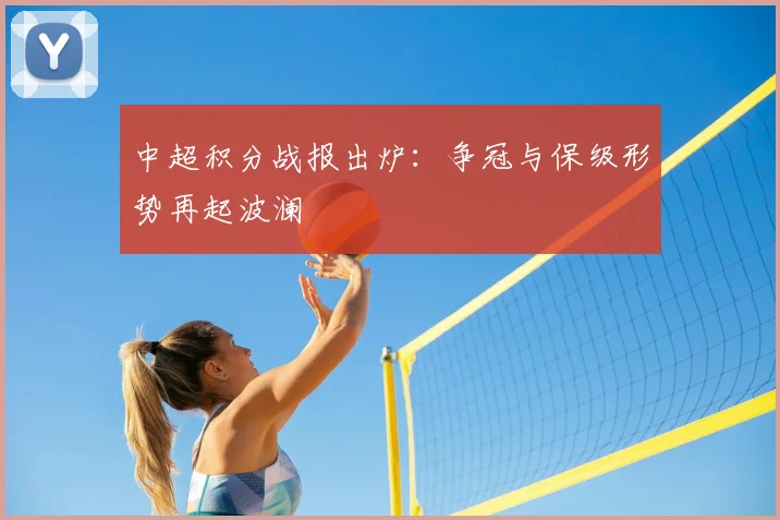 中超积分战报出炉：争冠与保级形势再起波澜
