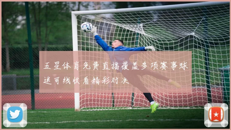 五星体育免费直播覆盖多项赛事球迷可线收看精彩对决